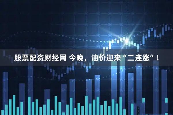 股票配资财经网 今晚，油价迎来“二连涨”！