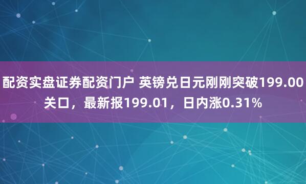 配资实盘证券配资门户 英镑兑日元刚刚突破199.00关口，最新报199.01，日内涨0.31%