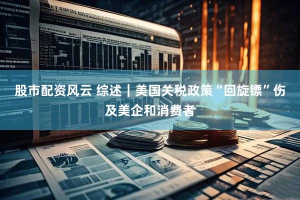 股市配资风云 综述｜美国关税政策“回旋镖”伤及美企和消费者