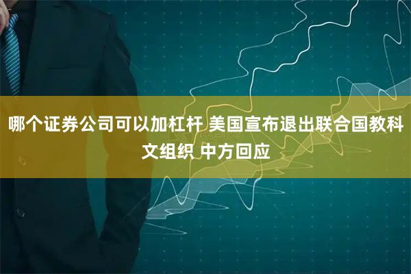 哪个证券公司可以加杠杆 美国宣布退出联合国教科文组织 中方回应