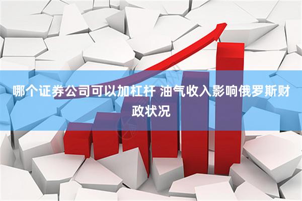 哪个证券公司可以加杠杆 油气收入影响俄罗斯财政状况