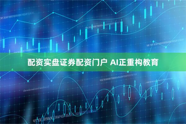配资实盘证券配资门户 AI正重构教育