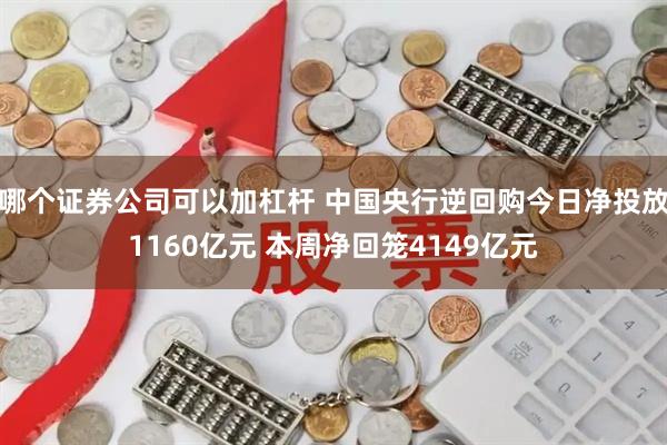 哪个证券公司可以加杠杆 中国央行逆回购今日净投放1160亿元 本周净回笼4149亿元