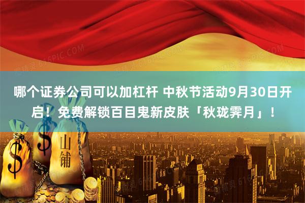 哪个证券公司可以加杠杆 中秋节活动9月30日开启！免费解锁百目鬼新皮肤「秋珑霁月」！