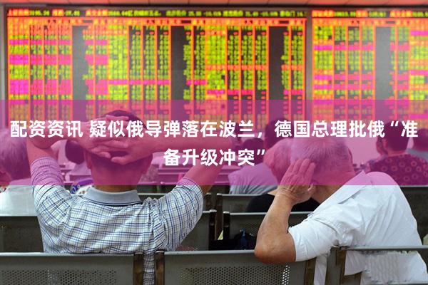 配资资讯 疑似俄导弹落在波兰,德国总理批俄“准备升级冲突”