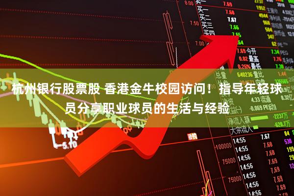杭州银行股票股 香港金牛校园访问！指导年轻球员分享职业球员的生活与经验