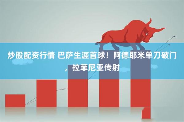 炒股配资行情 巴萨生涯首球！阿德耶米单刀破门，拉菲尼亚传射