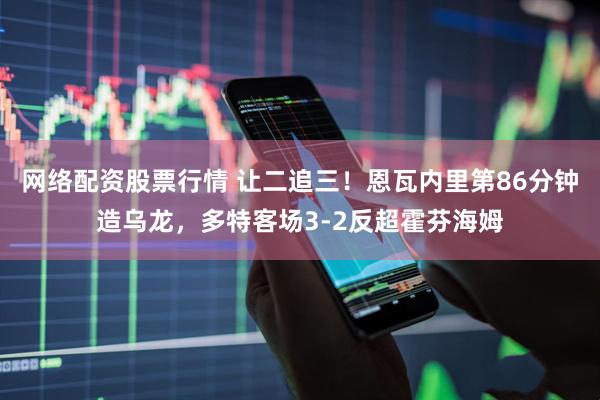 网络配资股票行情 让二追三！恩瓦内里第86分钟造乌龙，多特客场3-2反超霍芬海姆